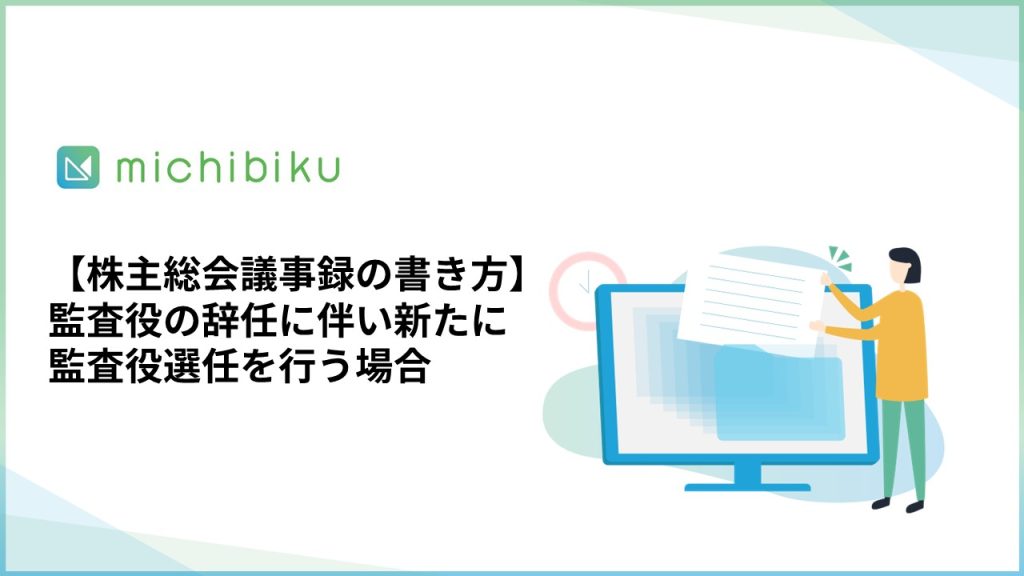 【株主総会議事録の書き方】監査役の辞任に伴い新たに監査役選任を行う場合
