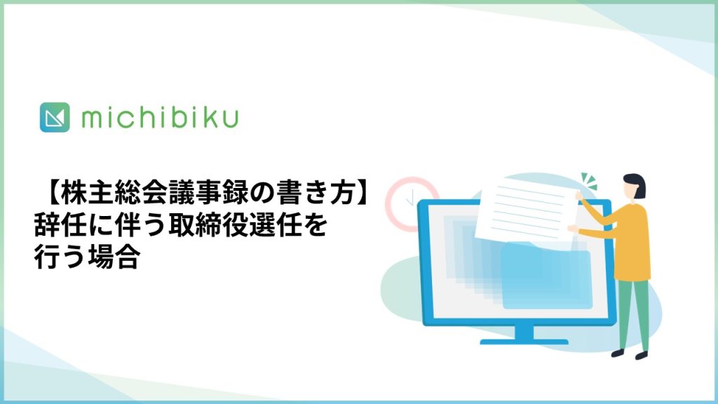 【株主総会議事録の書き方】辞任に伴う取締役選任を行う場合