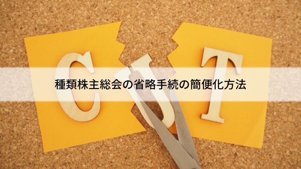 種類株主総会の省略手続簡素化方法～テンプレート有り～